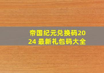 帝国纪元兑换码2024 最新礼包码大全